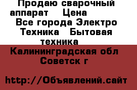 Продаю сварочный аппарат  › Цена ­ 3 000 - Все города Электро-Техника » Бытовая техника   . Калининградская обл.,Советск г.